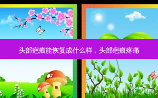头部疤痕能恢复成什么样，头部疤痕疼痛