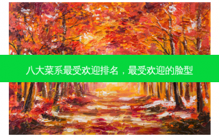 八大菜系最受欢迎排名，最受欢迎的脸型