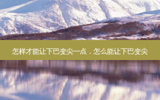 怎样才能让下巴变尖一点，怎么能让下巴变尖