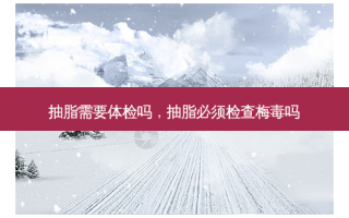 抽脂需要体检吗，抽脂必须检查梅毒吗