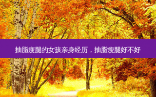 抽脂瘦腿的女孩亲身经历，抽脂瘦腿好不好