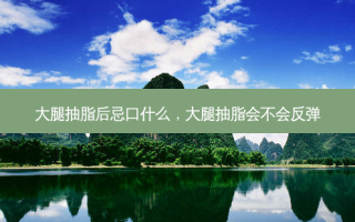 大腿抽脂后忌口什么，大腿抽脂会不会反弹