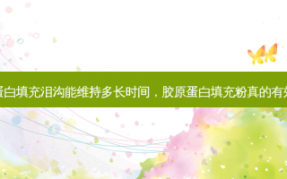 胶原蛋白填充泪沟能维持多长时间，胶原蛋白填充粉真的有效果吗