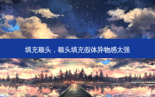 填充额头，额头填充假体异物感太强