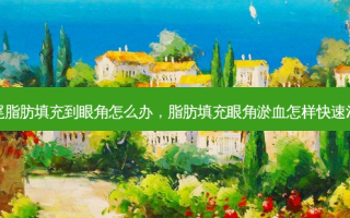 眼尾脂肪填充到眼角怎么办，脂肪填充眼角淤血怎样快速消失
