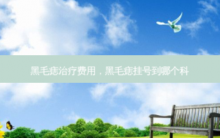 黑毛痣治疗费用，黑毛痣挂号到哪个科
