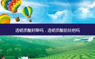 透明质酸好降吗，透明质酸能祛疤吗