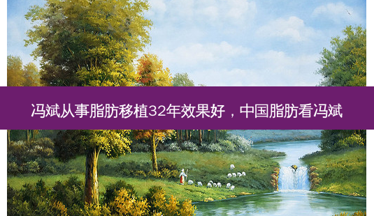 冯斌从事脂肪移植32年效果好，中国脂肪看冯斌-第1张图片-琢颜网 - 美丽容颜从这里开始