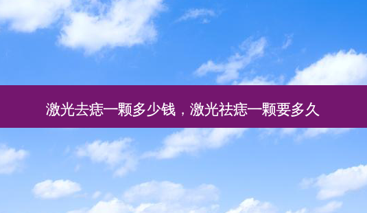 激光去痣一颗多少钱，激光祛痣一颗要多久-第1张图片-琢颜网 - 美丽容颜从这里开始