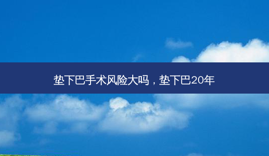 垫下巴手术风险大吗，垫下巴20年-第1张图片-琢颜网 - 美丽容颜从这里开始