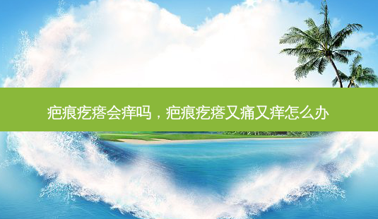 疤痕疙瘩会痒吗,疤痕疙瘩又痛又痒怎么办-第1张图片-琢颜网 - 美丽容颜从这里开始 疤痕疙瘩会痒吗,疤痕疙瘩又痛又痒怎么办-第1张图片-琢颜网 - 美丽容颜从这里开始