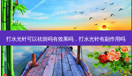 打水光针可以祛斑吗有效果吗,打水光针有副作用吗-第1张图片-琢颜网 - 美丽容颜从这里开始 打水光针可以祛斑吗有效果吗,打水光针有副作用吗-第1张图片-琢颜网 - 美丽容颜从这里开始
