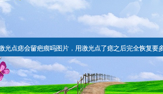 用激光点痣会留疤痕吗图片，用激光点了痣之后完全恢复要多久-第1张图片-琢颜网 - 美丽容颜从这里开始