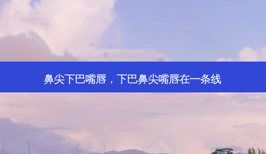 鼻尖下巴嘴唇,下巴鼻尖嘴唇在一条线-第1张图片-琢颜网 - 美丽容颜从这里开始 鼻尖下巴嘴唇,下巴鼻尖嘴唇在一条线-第1张图片-琢颜网 - 美丽容颜从这里开始