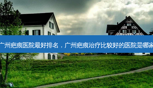 广州疤痕医院最好排名,广州疤痕治疗比较好的医院是哪家-第1张图片-琢颜网 - 美丽容颜从这里开始 广州疤痕医院最好排名,广州疤痕治疗比较好的医院是哪家-第1张图片-琢颜网 - 美丽容颜从这里开始