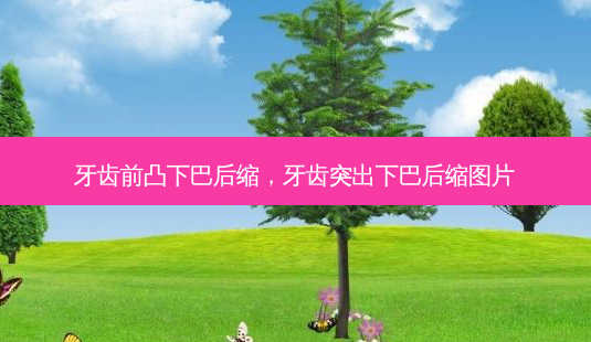 牙齿前凸下巴后缩,牙齿突出下巴后缩图片-第1张图片-琢颜网 - 美丽容颜从这里开始 牙齿前凸下巴后缩,牙齿突出下巴后缩图片-第1张图片-琢颜网 - 美丽容颜从这里开始