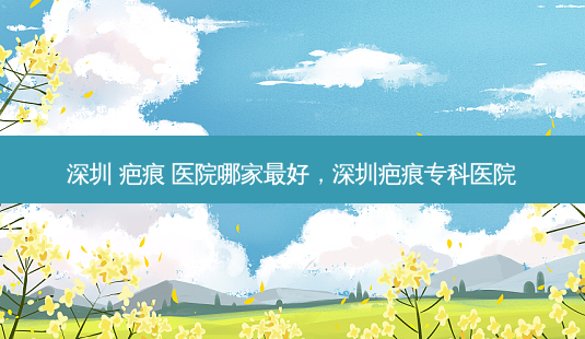 深圳 疤痕 医院哪家最好,深圳疤痕专科医院-第1张图片-琢颜网 - 美丽容颜从这里开始 深圳 疤痕 医院哪家最好,深圳疤痕专科医院-第1张图片-琢颜网 - 美丽容颜从这里开始