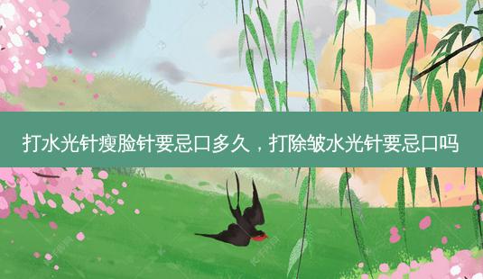 打水光针瘦脸针要忌口多久，打除皱水光针要忌口吗-第1张图片-琢颜网 - 美丽容颜从这里开始