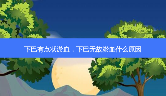 下巴有点状淤血,下巴无故淤血什么原因-第1张图片-琢颜网 - 美丽容颜从这里开始 下巴有点状淤血,下巴无故淤血什么原因-第1张图片-琢颜网 - 美丽容颜从这里开始