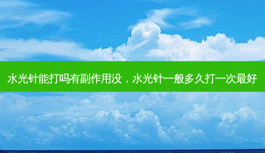 水光针能打吗有副作用没，水光针一般多久打一次最好-第1张图片-琢颜网 - 美丽容颜从这里开始