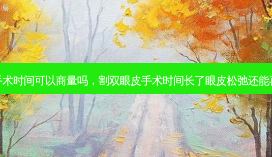 割双眼皮手术时间可以商量吗,割双眼皮手术时间长了眼皮松弛还能再做切皮吗-第1张图片-琢颜网 - 美丽容颜从这里开始 割双眼皮手术时间可以商量吗,割双眼皮手术时间长了眼皮松弛还能再做切皮吗-第1张图片-琢颜网 - 美丽容颜从这里开始
