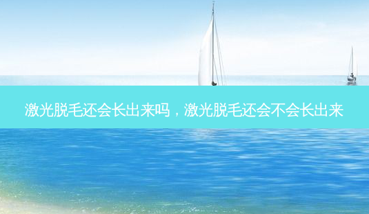 激光脱毛还会长出来吗,激光脱毛还会不会长出来-第1张图片-琢颜网 - 美丽容颜从这里开始 激光脱毛还会长出来吗,激光脱毛还会不会长出来-第1张图片-琢颜网 - 美丽容颜从这里开始