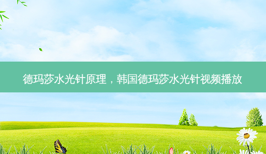 德玛莎水光针原理,韩国德玛莎水光针视频播放-第1张图片-琢颜网 - 美丽容颜从这里开始 德玛莎水光针原理,韩国德玛莎水光针视频播放-第1张图片-琢颜网 - 美丽容颜从这里开始