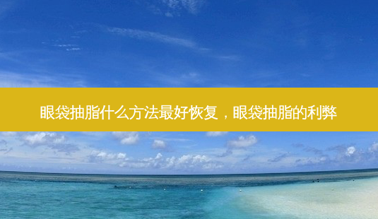 眼袋抽脂什么方法最好恢复,眼袋抽脂的利弊-第1张图片-琢颜网 - 美丽容颜从这里开始 眼袋抽脂什么方法最好恢复,眼袋抽脂的利弊-第1张图片-琢颜网 - 美丽容颜从这里开始