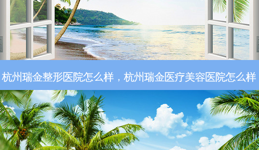 杭州瑞金整形医院怎么样,杭州瑞金医疗美容医院怎么样-第1张图片-琢颜网 - 美丽容颜从这里开始 杭州瑞金整形医院怎么样,杭州瑞金医疗美容医院怎么样-第1张图片-琢颜网 - 美丽容颜从这里开始