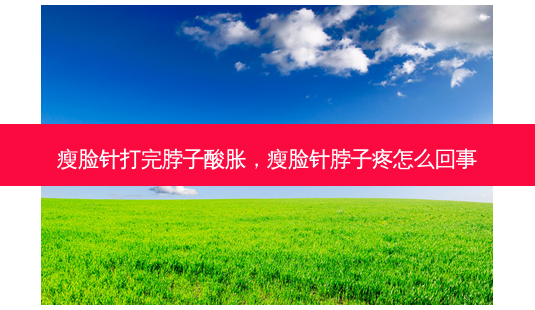 瘦脸针打完脖子酸胀,瘦脸针脖子疼怎么回事-第1张图片-琢颜网 - 美丽容颜从这里开始 瘦脸针打完脖子酸胀,瘦脸针脖子疼怎么回事-第1张图片-琢颜网 - 美丽容颜从这里开始
