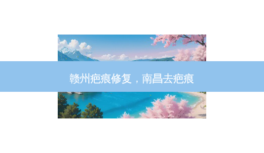 赣州疤痕修复,南昌去疤痕-第1张图片-琢颜网 - 美丽容颜从这里开始 赣州疤痕修复,南昌去疤痕-第1张图片-琢颜网 - 美丽容颜从这里开始