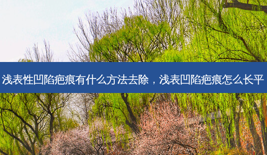 浅表性凹陷疤痕有什么方法去除,浅表凹陷疤痕怎么长平-第1张图片-琢颜网 - 美丽容颜从这里开始 浅表性凹陷疤痕有什么方法去除,浅表凹陷疤痕怎么长平-第1张图片-琢颜网 - 美丽容颜从这里开始