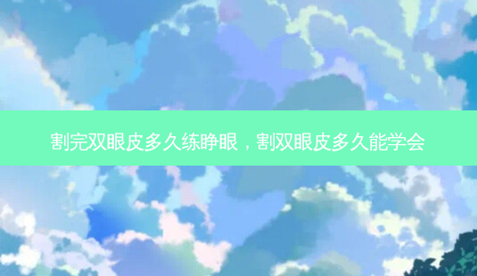 割完双眼皮多久练睁眼,割双眼皮多久能学会-第1张图片-琢颜网 - 美丽容颜从这里开始 割完双眼皮多久练睁眼,割双眼皮多久能学会-第1张图片-琢颜网 - 美丽容颜从这里开始