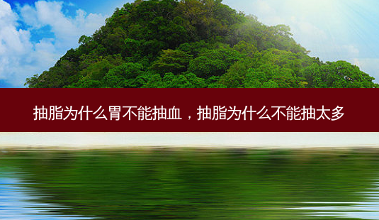 抽脂为什么胃不能抽血,抽脂为什么不能抽太多-第1张图片-琢颜网 - 美丽容颜从这里开始 抽脂为什么胃不能抽血,抽脂为什么不能抽太多-第1张图片-琢颜网 - 美丽容颜从这里开始