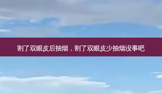 割了双眼皮后抽烟,割了双眼皮少抽烟没事吧-第1张图片-琢颜网 - 美丽容颜从这里开始 割了双眼皮后抽烟,割了双眼皮少抽烟没事吧-第1张图片-琢颜网 - 美丽容颜从这里开始