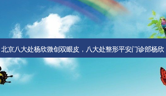 北京八大处杨欣微创双眼皮,八大处整形平安门诊部杨欣-第1张图片-琢颜网 - 美丽容颜从这里开始 北京八大处杨欣微创双眼皮,八大处整形平安门诊部杨欣-第1张图片-琢颜网 - 美丽容颜从这里开始