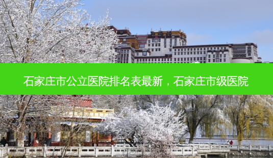 石家庄市公立医院排名表最新,石家庄市级医院-第1张图片-琢颜网 - 美丽容颜从这里开始 石家庄市公立医院排名表最新,石家庄市级医院-第1张图片-琢颜网 - 美丽容颜从这里开始