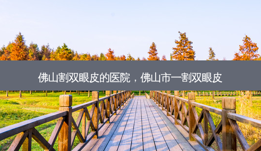 佛山割双眼皮的医院,佛山市一割双眼皮-第1张图片-琢颜网 - 美丽容颜从这里开始 佛山割双眼皮的医院,佛山市一割双眼皮-第1张图片-琢颜网 - 美丽容颜从这里开始