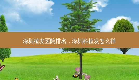 深圳植发医院排名，深圳科植发怎么样-第1张图片-琢颜网 - 美丽容颜从这里开始