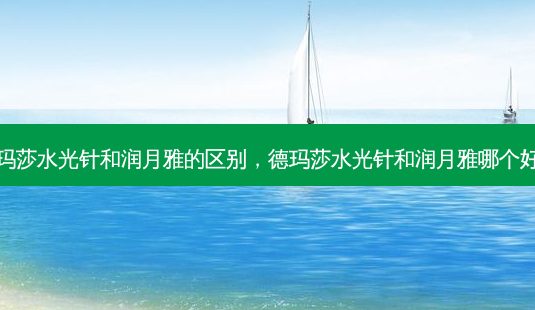 德玛莎水光针和润月雅的区别,德玛莎水光针和润月雅哪个好用-第1张图片-琢颜网 - 美丽容颜从这里开始 德玛莎水光针和润月雅的区别,德玛莎水光针和润月雅哪个好用-第1张图片-琢颜网 - 美丽容颜从这里开始