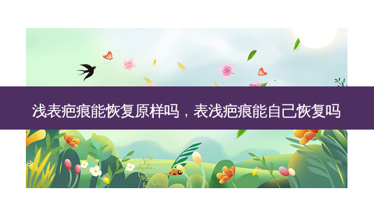 浅表疤痕能恢复原样吗,表浅疤痕能自己恢复吗-第1张图片-琢颜网 - 美丽容颜从这里开始 浅表疤痕能恢复原样吗,表浅疤痕能自己恢复吗-第1张图片-琢颜网 - 美丽容颜从这里开始