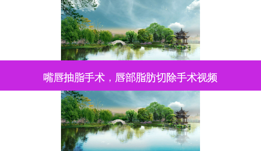 嘴唇抽脂手术,唇部脂肪切除手术视频-第1张图片-琢颜网 - 美丽容颜从这里开始 嘴唇抽脂手术,唇部脂肪切除手术视频-第1张图片-琢颜网 - 美丽容颜从这里开始