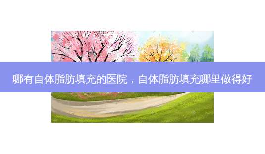 哪有自体脂肪填充的医院,自体脂肪填充哪里做得好-第1张图片-琢颜网 - 美丽容颜从这里开始 哪有自体脂肪填充的医院,自体脂肪填充哪里做得好-第1张图片-琢颜网 - 美丽容颜从这里开始