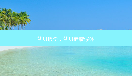 蓝贝股份,蓝贝硅胶假体-第1张图片-琢颜网 - 美丽容颜从这里开始 蓝贝股份,蓝贝硅胶假体-第1张图片-琢颜网 - 美丽容颜从这里开始