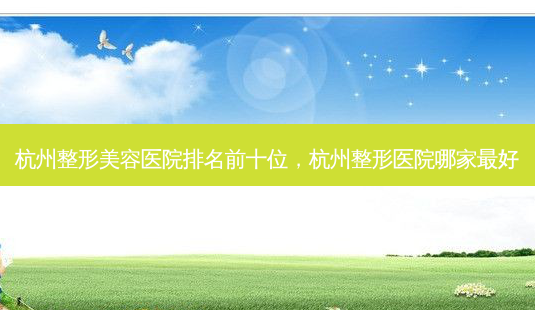 杭州整形美容医院排名前十位,杭州整形医院哪家最好-第1张图片-琢颜网 - 美丽容颜从这里开始 杭州整形美容医院排名前十位,杭州整形医院哪家最好-第1张图片-琢颜网 - 美丽容颜从这里开始