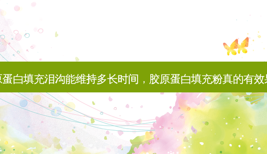 胶原蛋白填充泪沟能维持多长时间，胶原蛋白填充粉真的有效果吗-第1张图片-琢颜网 - 美丽容颜从这里开始