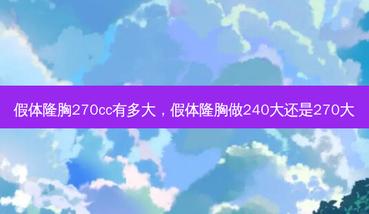 假体隆胸270cc有多大,假体隆胸做240大还是270大-第1张图片-琢颜网 - 美丽容颜从这里开始 假体隆胸270cc有多大,假体隆胸做240大还是270大-第1张图片-琢颜网 - 美丽容颜从这里开始
