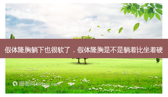 假体隆胸躺下也很软了,假体隆胸是不是躺着比坐着硬-第1张图片-琢颜网 - 美丽容颜从这里开始 假体隆胸躺下也很软了,假体隆胸是不是躺着比坐着硬-第1张图片-琢颜网 - 美丽容颜从这里开始