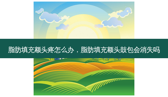 脂肪填充额头疼怎么办,脂肪填充额头鼓包会消失吗-第1张图片-琢颜网 - 美丽容颜从这里开始 脂肪填充额头疼怎么办,脂肪填充额头鼓包会消失吗-第1张图片-琢颜网 - 美丽容颜从这里开始