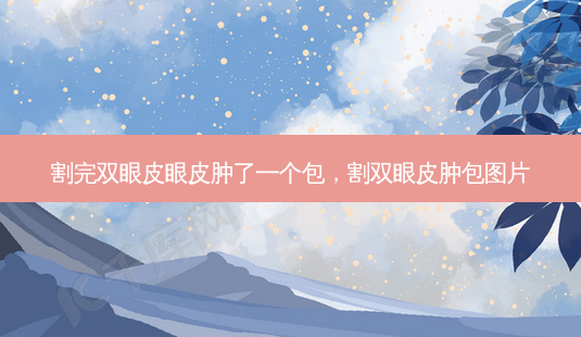 割完双眼皮眼皮肿了一个包,割双眼皮肿包图片-第1张图片-琢颜网 - 美丽容颜从这里开始 割完双眼皮眼皮肿了一个包,割双眼皮肿包图片-第1张图片-琢颜网 - 美丽容颜从这里开始